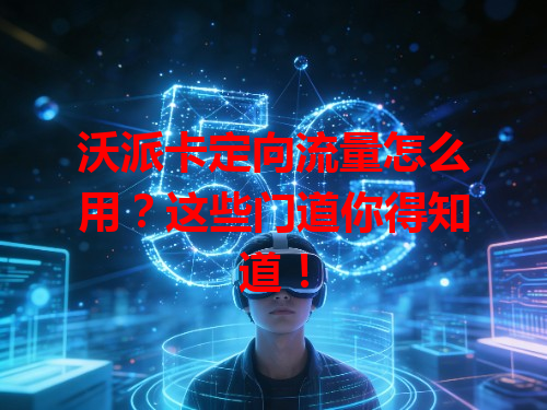 沃派卡定向流量怎么用？这些门道你得知道！