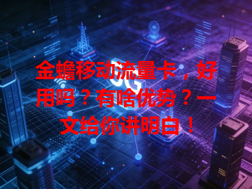 金蟾移动流量卡，好用吗？有啥优势？一文给你讲明白！