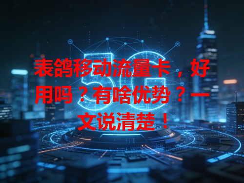 表鸽移动流量卡，好用吗？有啥优势？一文说清楚！