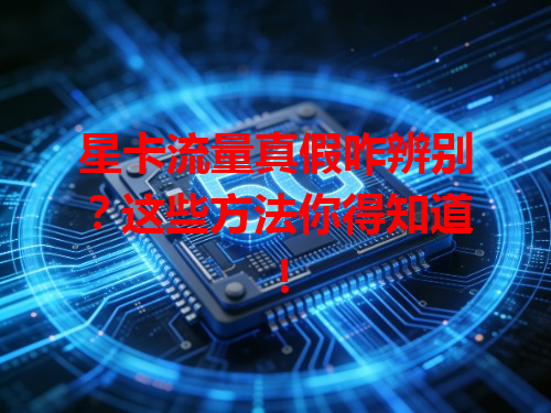 星卡流量真假咋辨别？这些方法你得知道！