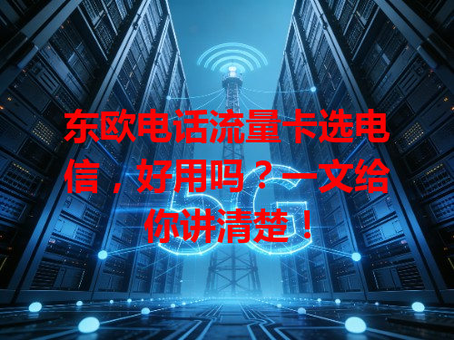 东欧电话流量卡选电信，好用吗？一文给你讲清楚！