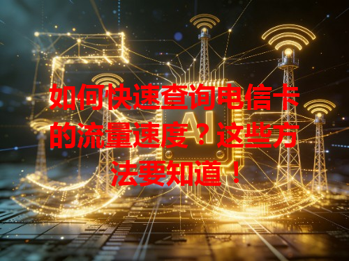 如何快速查询电信卡的流量速度？这些方法要知道！