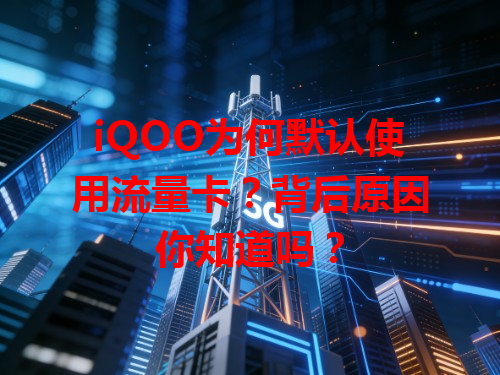 iQOO为何默认使用流量卡？背后原因你知道吗？
