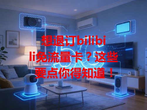 想退订bilibili免流量卡？这些要点你得知道！