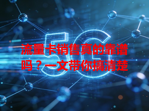 流量卡销售真的靠谱吗？一文带你搞清楚