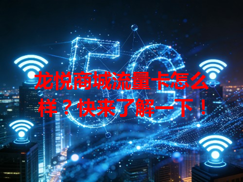 龙悦商城流量卡怎么样？快来了解一下！