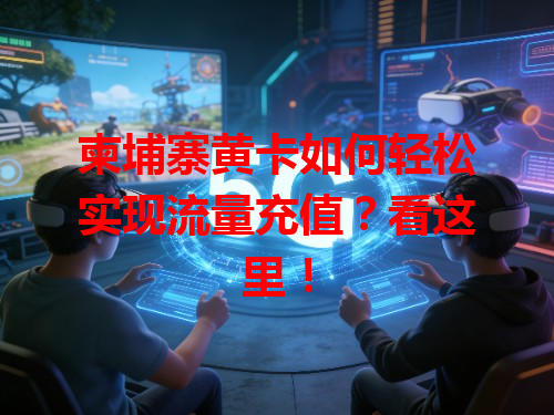 柬埔寨黄卡如何轻松实现流量充值？看这里！