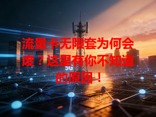 流量卡无限套为何会废？这里有你不知道的原因！