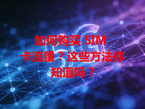 如何购买 SIM 卡流量？这些方法你知道吗？