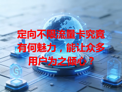 定向不限流量卡究竟有何魅力，能让众多用户为之倾心？