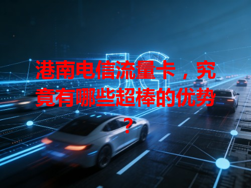 港南电信流量卡，究竟有哪些超棒的优势？