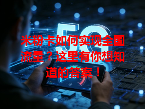 米粉卡如何实现全国流量？这里有你想知道的答案！