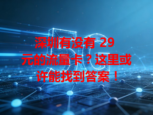 深圳有没有 29 元的流量卡？这里或许能找到答案！