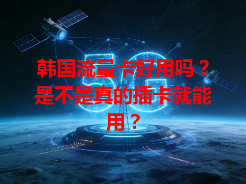 韩国流量卡好用吗？是不是真的插卡就能用？
