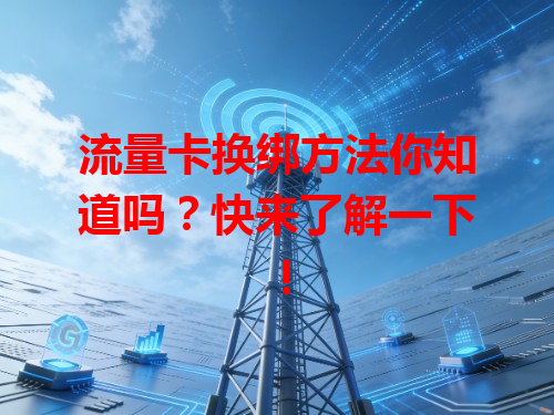 流量卡换绑方法你知道吗？快来了解一下！