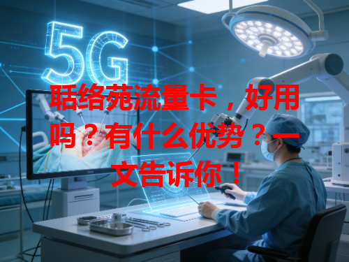 聒络苑流量卡，好用吗？有什么优势？一文告诉你！