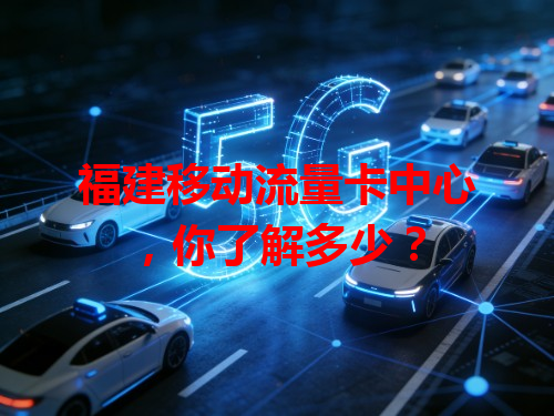 福建移动流量卡中心,你了解多少?