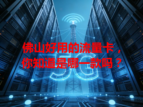 佛山好用的流量卡，你知道是哪一款吗？