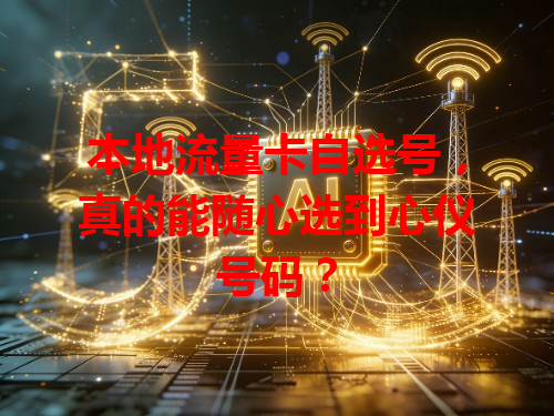 本地流量卡自选号，真的能随心选到心仪号码？