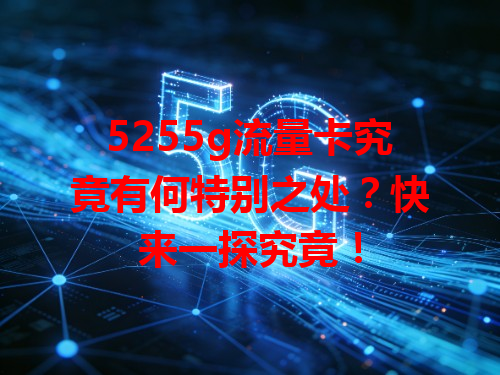 5255g流量卡究竟有何特别之处？快来一探究竟！