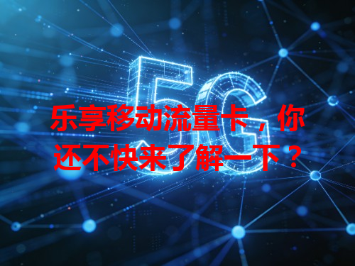 乐享移动流量卡，你还不快来了解一下？