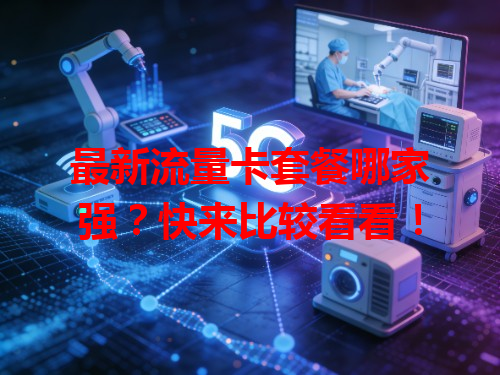 最新流量卡套餐哪家强？快来比较看看！
