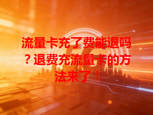 流量卡充了费能退吗？退费充流量卡的方法来了！