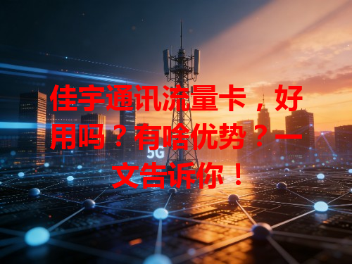 佳宇通讯流量卡，好用吗？有啥优势？一文告诉你！