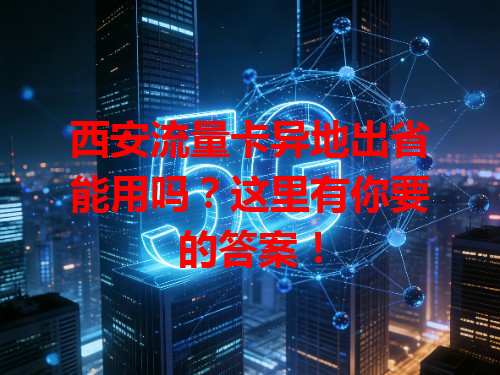 西安流量卡异地出省能用吗？这里有你要的答案！