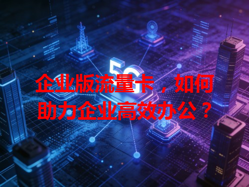 企业版流量卡，如何助力企业高效办公？