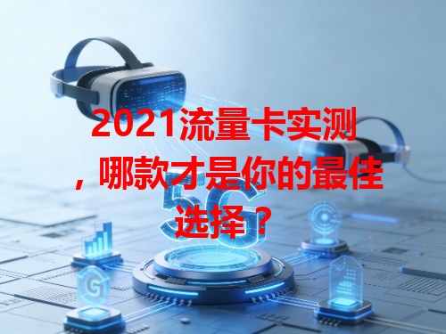 2021流量卡实测，哪款才是你的最佳选择？