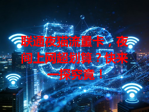 联通夜猫流量卡，夜间上网超划算？快来一探究竟！