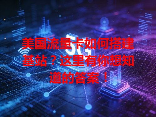 美国流量卡如何搭建基站？这里有你想知道的答案！