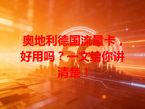 奥地利德国流量卡，好用吗？一文给你讲清楚！