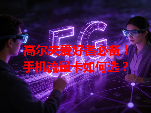 高尔夫爱好者必备！手机流量卡如何选？