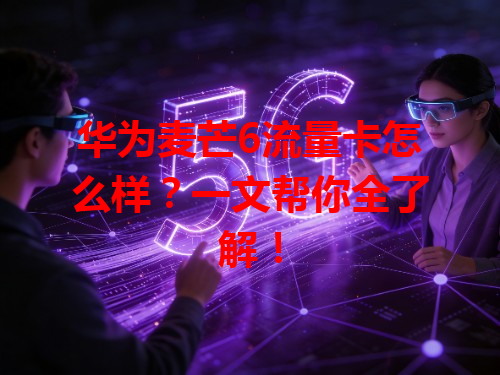 华为麦芒6流量卡怎么样？一文帮你全了解！
