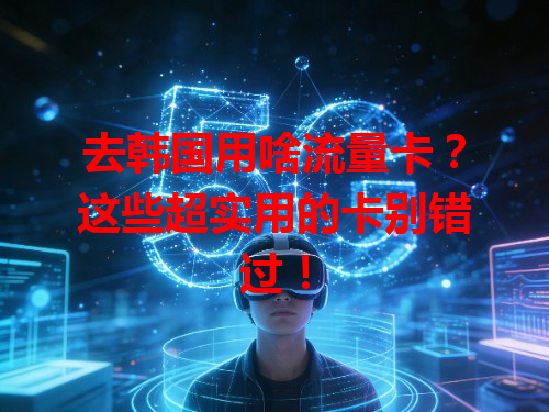 去韩国用啥流量卡？这些超实用的卡别错过！