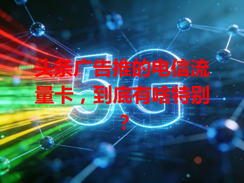 头条广告推的电信流量卡，到底有啥特别？