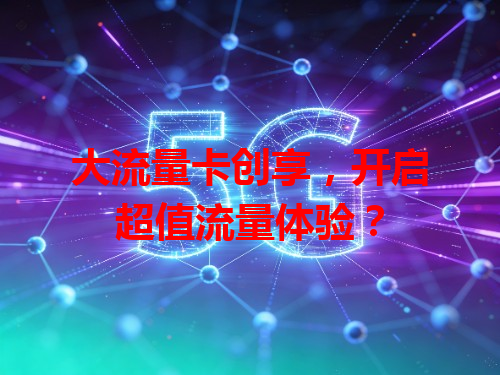 大流量卡创享，开启超值流量体验？