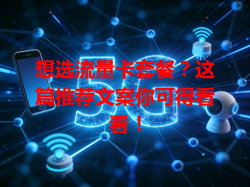 想选流量卡套餐？这篇推荐文案你可得看看！