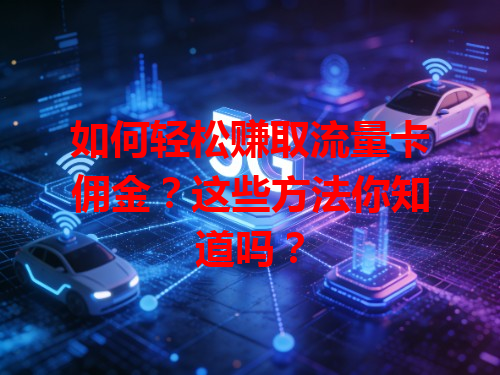 如何轻松赚取流量卡佣金？这些方法你知道吗？