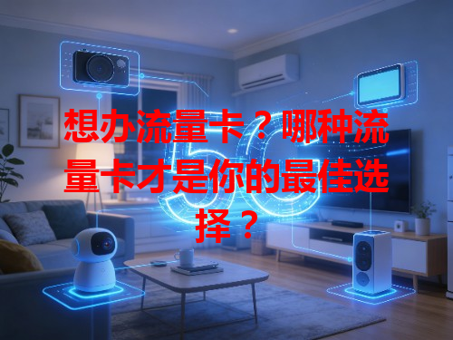 想办流量卡？哪种流量卡才是你的最佳选择？