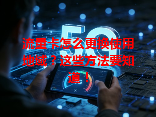 流量卡怎么更换使用地域？这些方法要知道！