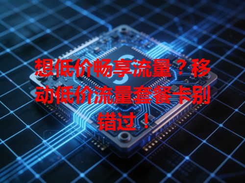 想低价畅享流量？移动低价流量套餐卡别错过！