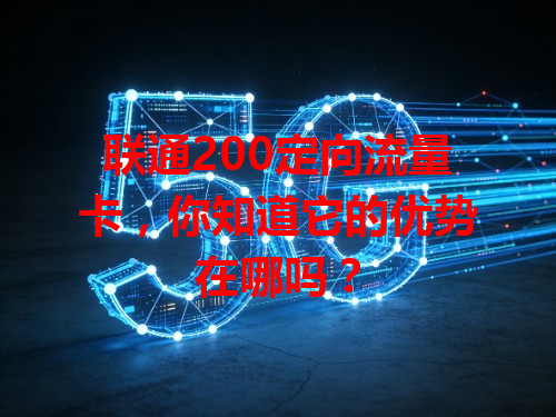 联通200定向流量卡，你知道它的优势在哪吗？