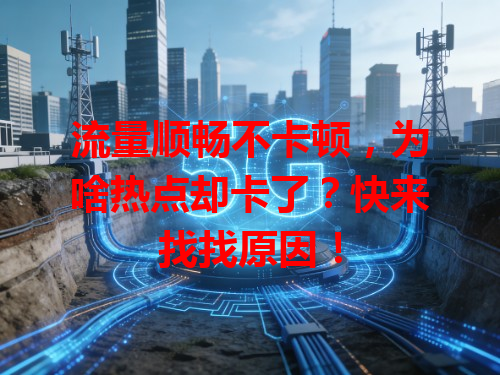 流量顺畅不卡顿，为啥热点却卡了？快来找找原因！