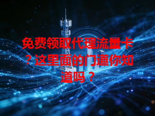 免费领取代理流量卡？这里面的门道你知道吗？