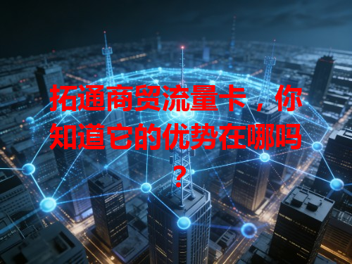 拓通商贸流量卡，你知道它的优势在哪吗？