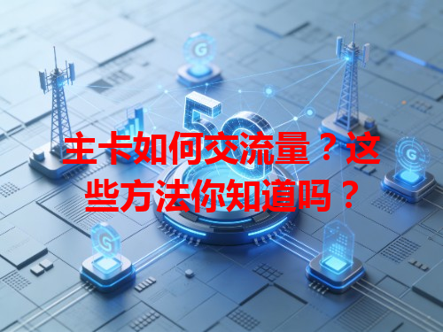 主卡如何交流量？这些方法你知道吗？