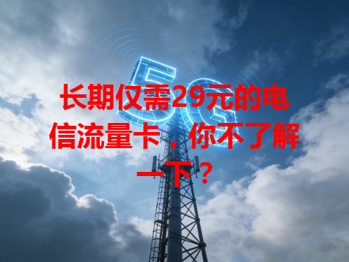 长期仅需29元的电信流量卡，你不了解一下？